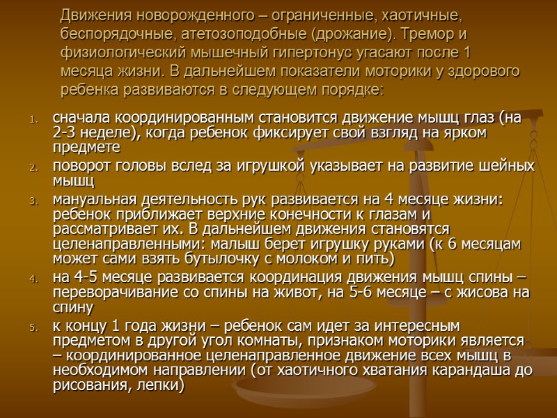 Движения новорожденного – ограниченные, хаотичные, беспорядочные, атетозоподобные (дрожание). Тремор и физиологический мышечный гипертонус угасают